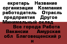 Cекретарь › Название организации ­ Компания-работодатель › Отрасль предприятия ­ Другое › Минимальный оклад ­ 23 000 - Все города Работа » Вакансии   . Амурская обл.,Благовещенский р-н